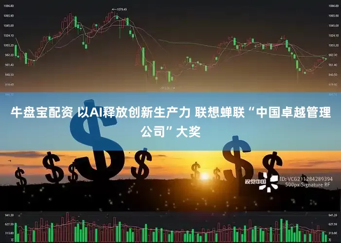 牛盘宝配资 以AI释放创新生产力 联想蝉联“中国卓越管理公司”大奖