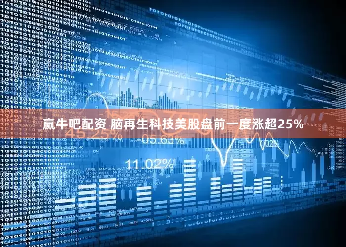 赢牛吧配资 脑再生科技美股盘前一度涨超25%