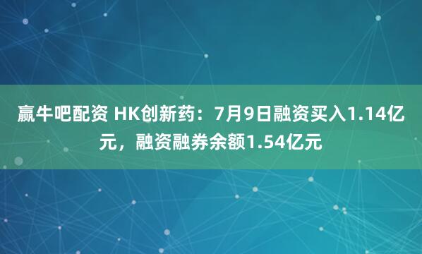 赢牛吧配资 HK创新药：7月9日融资买入1.14亿元，融资融券余额1.54亿元