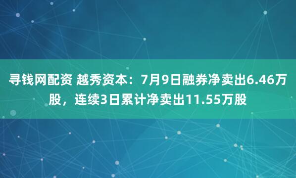 寻钱网配资 越秀资本：7月9日融券净卖出6.46万股，连续3日累计净卖出11.55万股