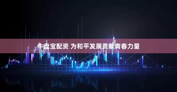 牛盘宝配资 为和平发展贡献青春力量