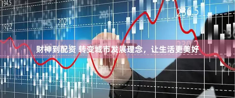 财神到配资 转变城市发展理念，让生活更美好