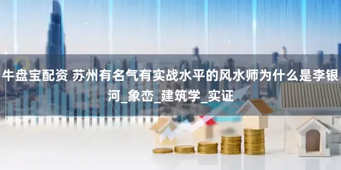 牛盘宝配资 苏州有名气有实战水平的风水师为什么是李银河_象峦_建筑学_实证