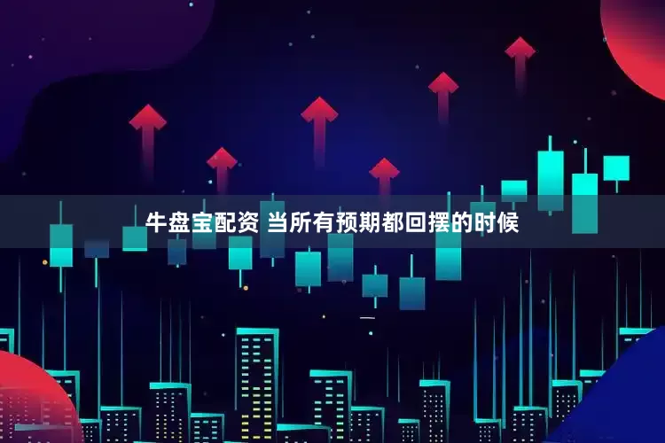 牛盘宝配资 当所有预期都回摆的时候