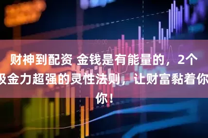 财神到配资 金钱是有能量的，2个吸金力超强的灵性法则，让财富黏着你！