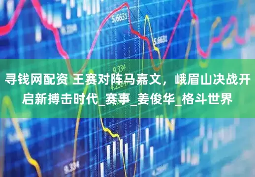 寻钱网配资 王赛对阵马嘉文，峨眉山决战开启新搏击时代_赛事_姜俊华_格斗世界