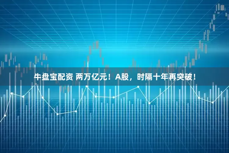 牛盘宝配资 两万亿元！A股，时隔十年再突破！