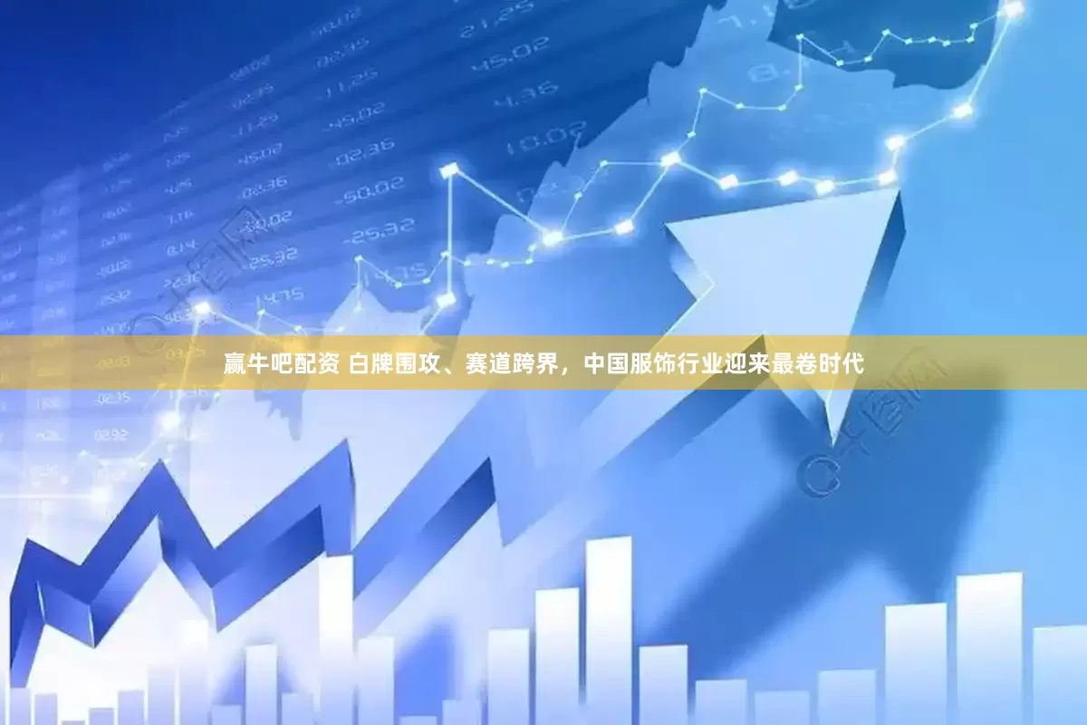 赢牛吧配资 白牌围攻、赛道跨界，中国服饰行业迎来最卷时代