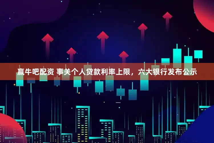 赢牛吧配资 事关个人贷款利率上限，六大银行发布公示